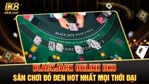 Blackjack online DK8 | Sân chơi đỏ đen hot nhất mọi thời đại