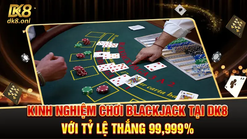 Kinh nghiệm chơi Blackjack tại DK8 với tỷ lệ thắng 99,999%