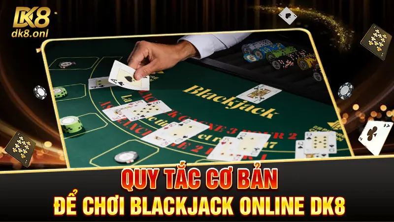 Quy tắc cơ bản để chơi Blackjack online DK8
