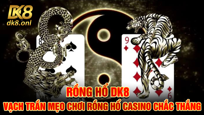 Rồng Hổ DK8 - Vạch Trần Mẹo Chơi Rồng Hổ Casino Chắc Thắng
